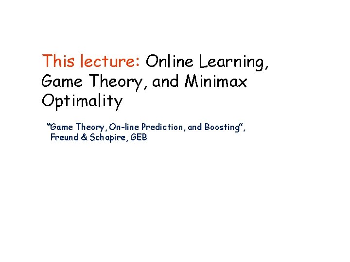 This lecture: Online Learning, Game Theory, and Minimax Optimality “Game Theory, On-line Prediction, and