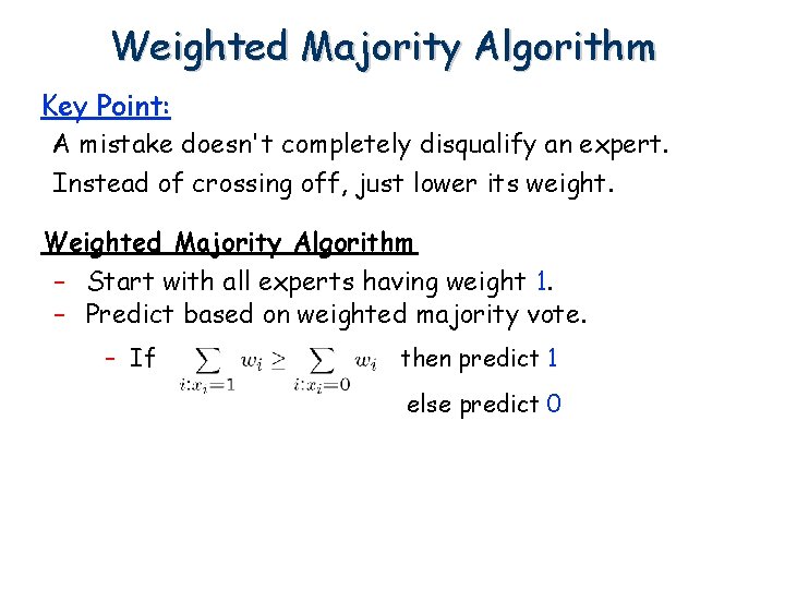 Weighted Majority Algorithm Key Point: A mistake doesn't completely disqualify an expert. Instead of