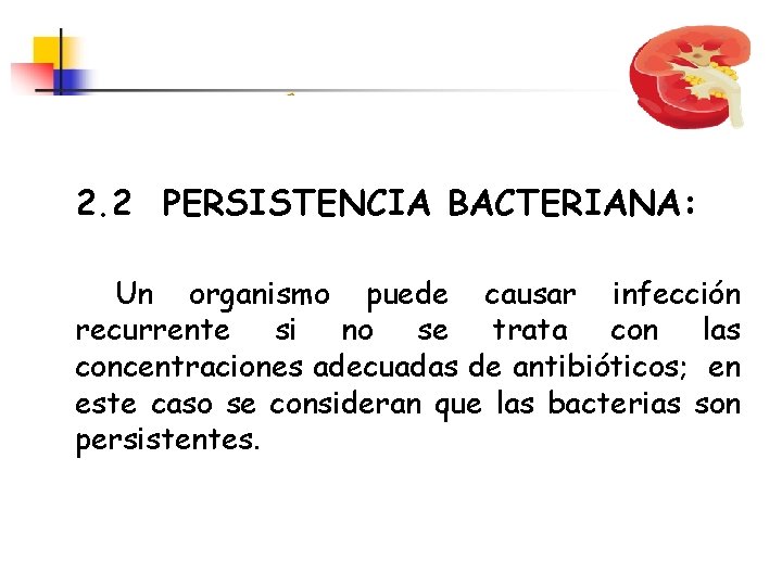 2. 2 PERSISTENCIA BACTERIANA: Un organismo puede causar infección recurrente si no se trata