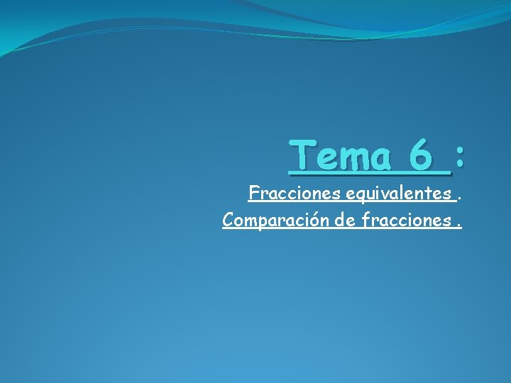 Tema 6 : Fracciones equivalentes. Comparación de fracciones. 