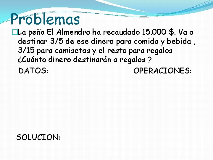 Problemas �La peña El Almendro ha recaudado 15. 000 $. Va a destinar 3/5