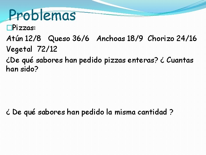Problemas �Pizzas: Atún 12/8 Queso 36/6 Anchoas 18/9 Chorizo 24/16 Vegetal 72/12 ¿De qué