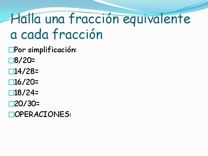 Halla una fracción equivalente a cada fracción �Por simplificación: � 8/20= � 14/28= �