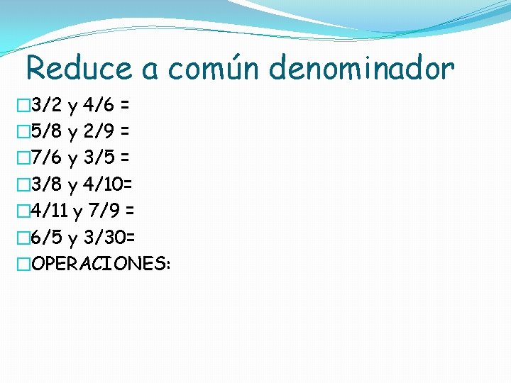 Reduce a común denominador � 3/2 y 4/6 = � 5/8 y 2/9 =