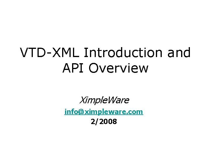 VTD-XML Introduction and API Overview Ximple. Ware info@ximpleware. com 2/2008 