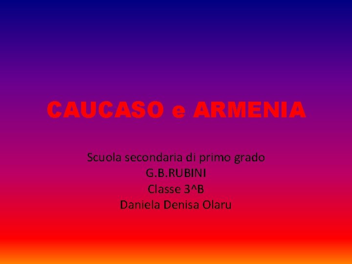 CAUCASO e ARMENIA Scuola secondaria di primo grado G. B. RUBINI Classe 3^B Daniela