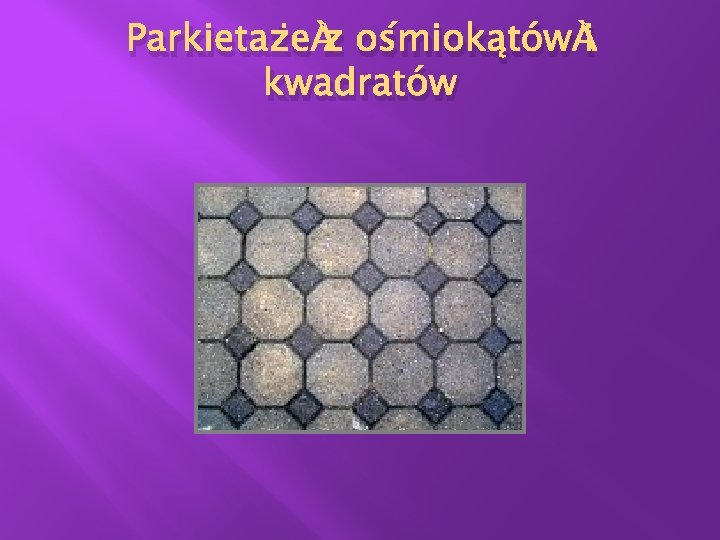 Parkietaże z ośmiokątów i kwadratów Parkietaże z ośmiokątów i kwadratów