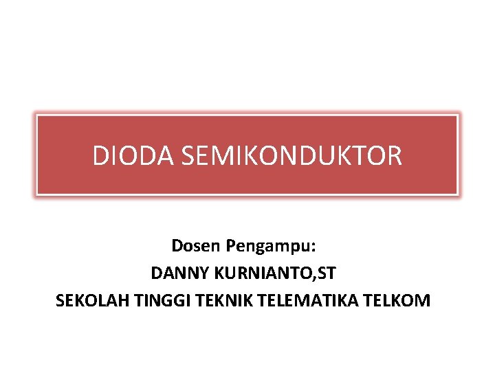 DIODA SEMIKONDUKTOR Dosen Pengampu: DANNY KURNIANTO, ST SEKOLAH TINGGI TEKNIK TELEMATIKA TELKOM 