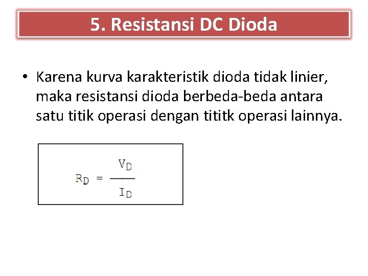 5. Resistansi DC Dioda • Karena kurva karakteristik dioda tidak linier, maka resistansi dioda