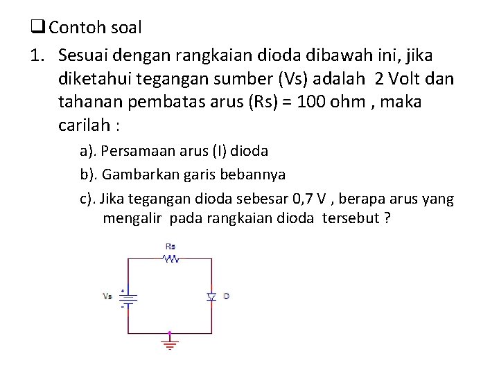 q Contoh soal 1. Sesuai dengan rangkaian dioda dibawah ini, jika diketahui tegangan sumber