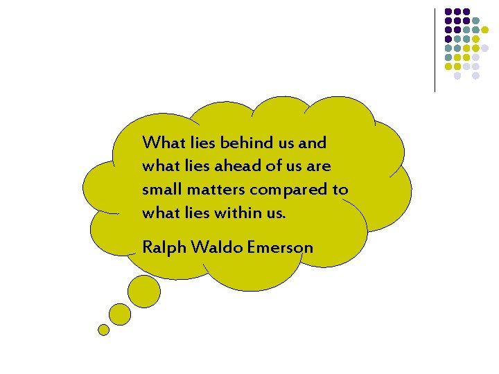 What lies behind us and what lies ahead of us are small matters compared