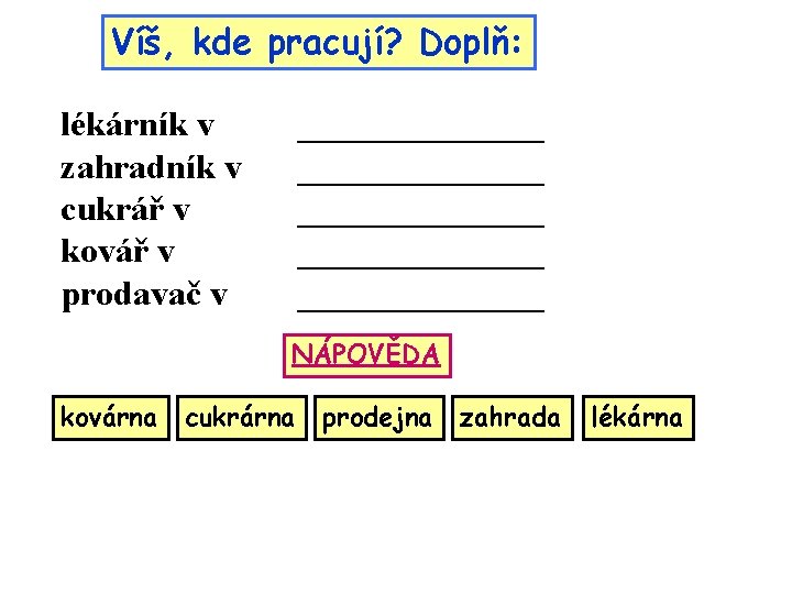 Víš, kde pracují? Doplň: lékárník v zahradník v cukrář v kovář v prodavač v