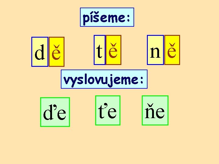 píšeme: tě dě ně vyslovujeme: ďe ťe ňe 