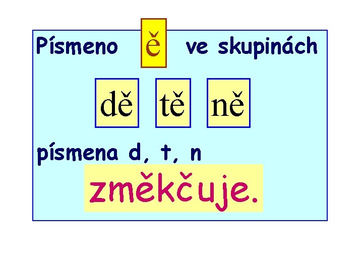 Písmeno ě ve skupinách dě tě ně písmena d, t, n změkčuje. 