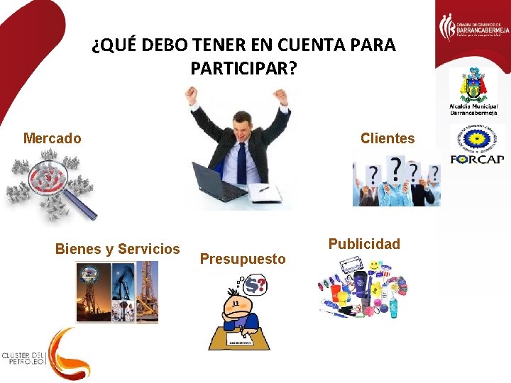 ¿QUÉ DEBO TENER EN CUENTA PARTICIPAR? Mercado Bienes y Servicios Clientes Presupuesto Publicidad 