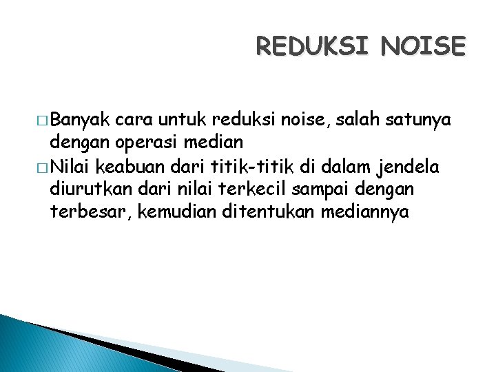 REDUKSI NOISE � Banyak cara untuk reduksi noise, salah satunya dengan operasi median �