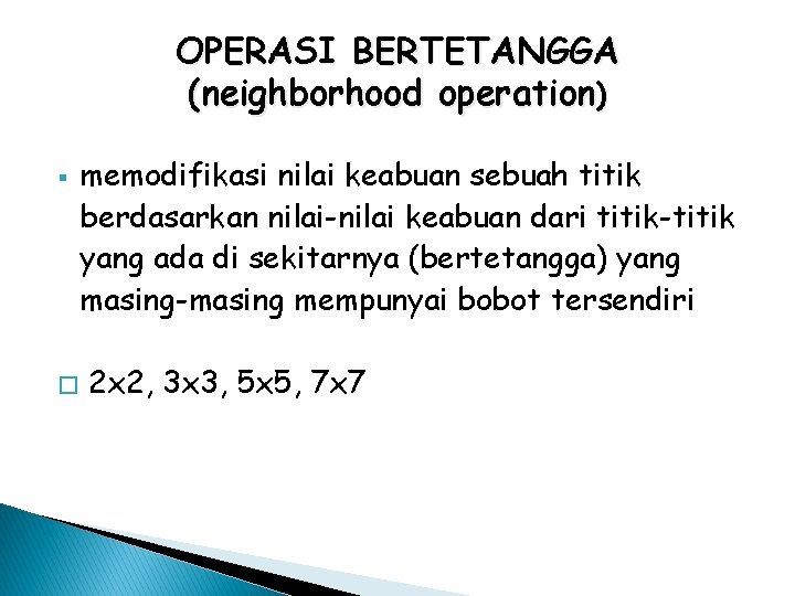 OPERASI BERTETANGGA (neighborhood operation) § � memodifikasi nilai keabuan sebuah titik berdasarkan nilai-nilai keabuan