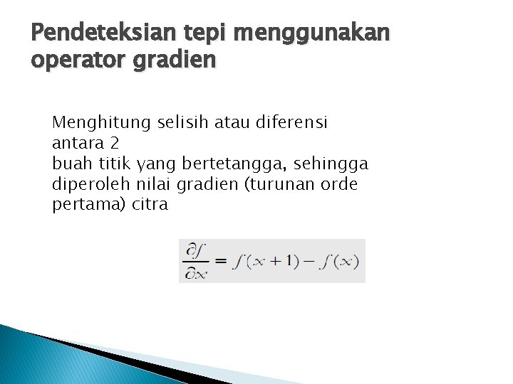 Pendeteksian tepi menggunakan operator gradien Menghitung selisih atau diferensi antara 2 buah titik yang