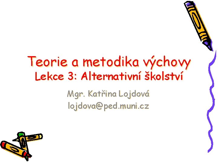 Teorie a metodika výchovy Lekce 3: Alternativní školství Mgr. Katřina Lojdová lojdova@ped. muni. cz
