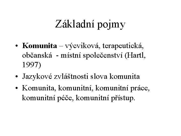 Základní pojmy • Komunita – výcviková, terapeutická, občanská - místní společenství (Hartl, 1997) •