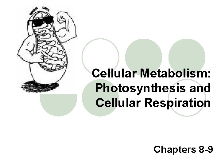 Cellular Metabolism: Photosynthesis and Cellular Respiration Chapters 8 -9 