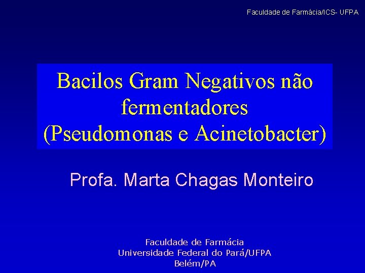 Faculdade de Farmácia/ICS- UFPA Bacilos Gram Negativos não fermentadores (Pseudomonas e Acinetobacter) Profa. Marta