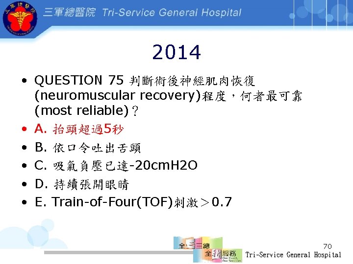 2014 • QUESTION 75 判斷術後神經肌肉恢復 (neuromuscular recovery)程度，何者最可靠 (most reliable)？ • A. 抬頭超過5秒 • B.
