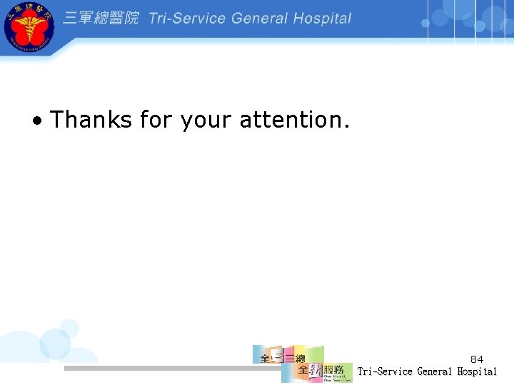  • Thanks for your attention. 84 Tri-Service General Hospital 