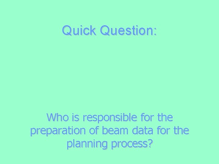 Quick Question: Who is responsible for the preparation of beam data for the planning