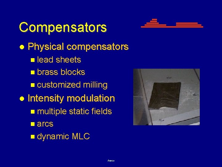 Compensators l Physical compensators n lead sheets n brass blocks n customized milling l