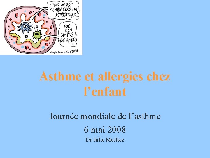 Asthme et allergies chez l’enfant Journée mondiale de l’asthme 6 mai 2008 Dr Julie