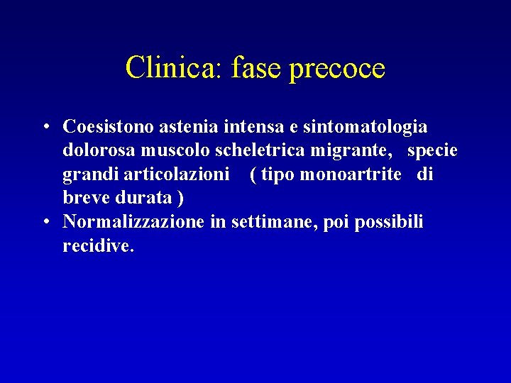 Clinica: fase precoce • Coesistono astenia intensa e sintomatologia dolorosa muscolo scheletrica migrante, specie