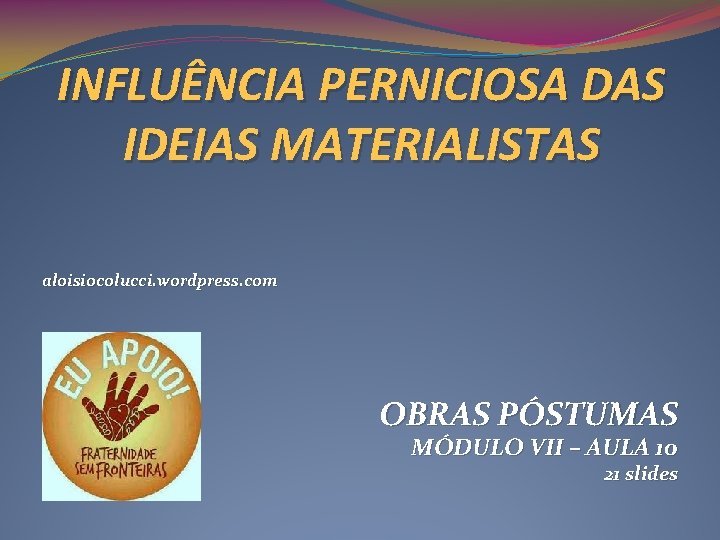 INFLUÊNCIA PERNICIOSA DAS IDEIAS MATERIALISTAS aloisiocolucci. wordpress. com OBRAS PÓSTUMAS MÓDULO VII – AULA