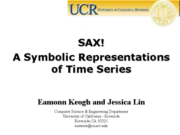 SAX! A Symbolic Representations of Time Series Eamonn Keogh and Jessica Lin Computer Science