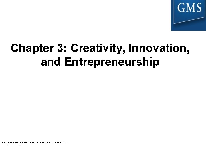 Chapter 3: Creativity, Innovation, and Entrepreneurship Enterprise Concepts and Issues © Goodfellow Publishers 2016