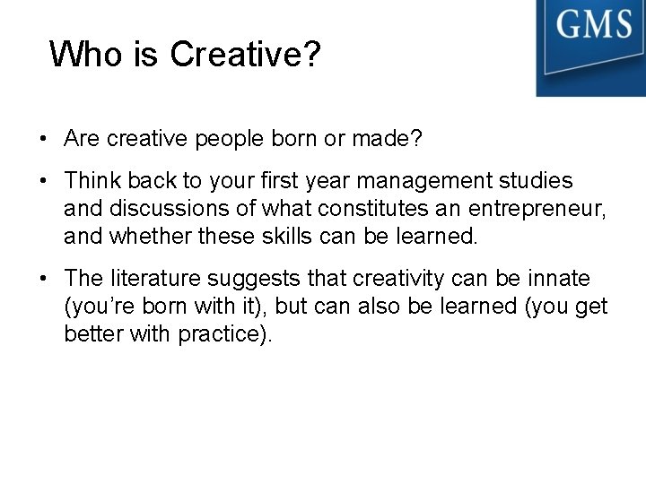 Who is Creative? • Are creative people born or made? • Think back to