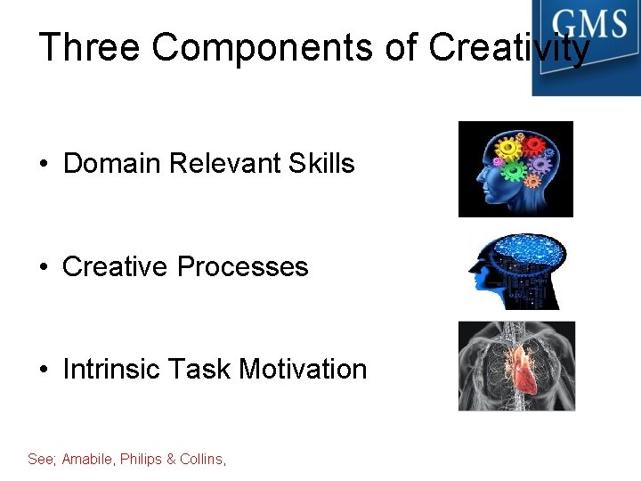Three Components of Creativity • Domain Relevant Skills • Creative Processes • Intrinsic Task