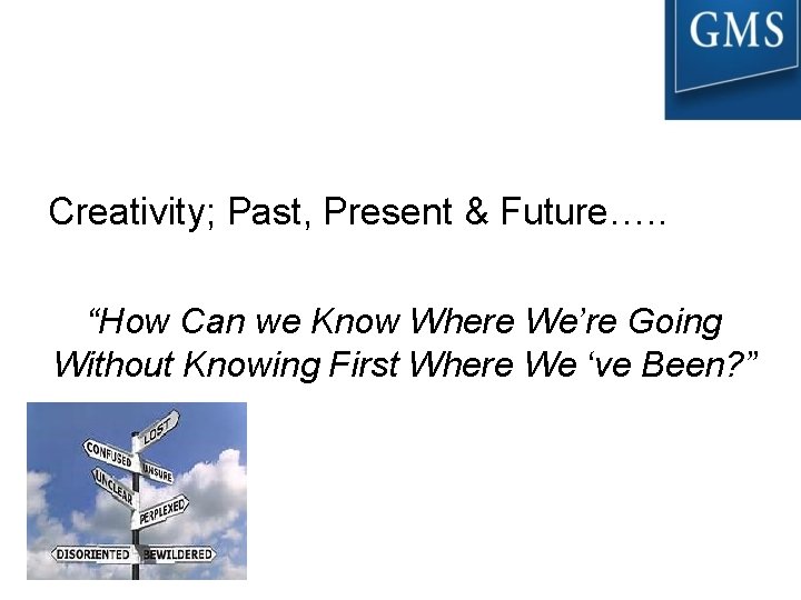 Creativity; Past, Present & Future…. . “How Can we Know Where We’re Going Without