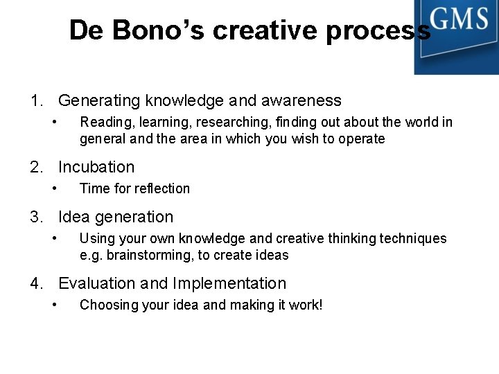 De Bono’s creative process 1. Generating knowledge and awareness • Reading, learning, researching, finding