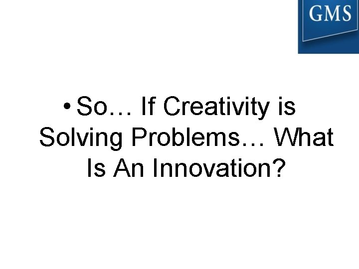  • So… If Creativity is Solving Problems… What Is An Innovation? 