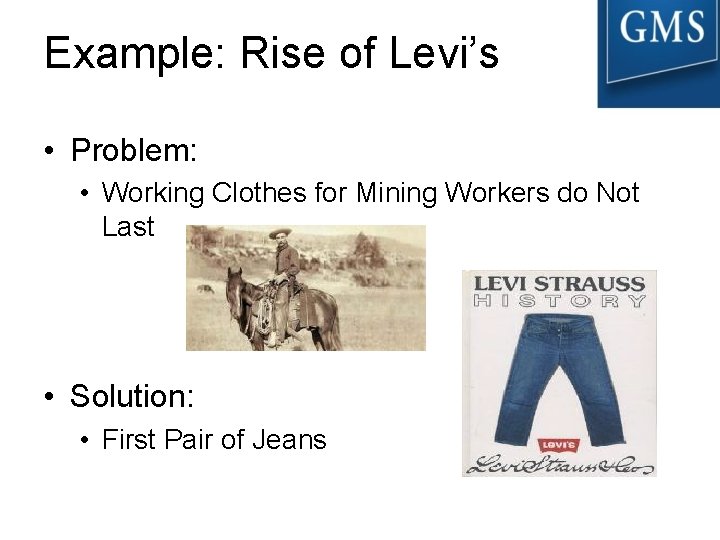 Example: Rise of Levi’s • Problem: • Working Clothes for Mining Workers do Not