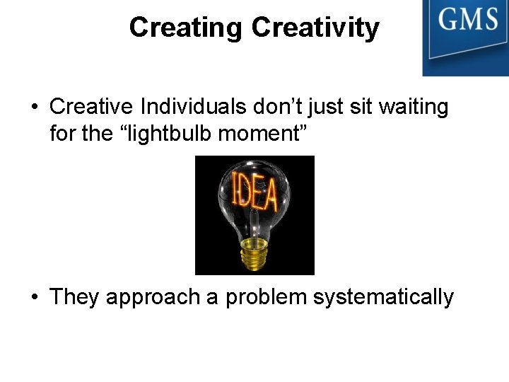 Creating Creativity • Creative Individuals don’t just sit waiting for the “lightbulb moment” •