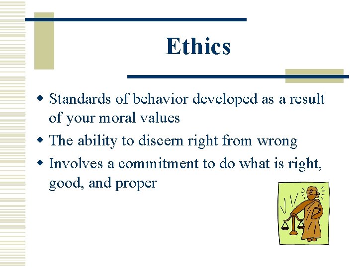 Ethics w Standards of behavior developed as a result of your moral values w Ethics w Standards of behavior developed as a result of your moral values w