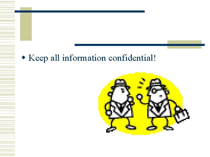 w Keep all information confidential! w Keep all information confidential!