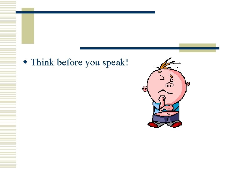 w Think before you speak! w Think before you speak!