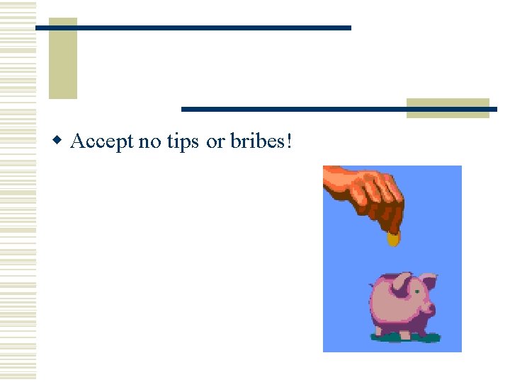 w Accept no tips or bribes! w Accept no tips or bribes!