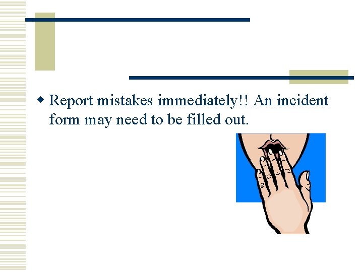 w Report mistakes immediately!! An incident form may need to be filled out. w Report mistakes immediately!! An incident form may need to be filled out.