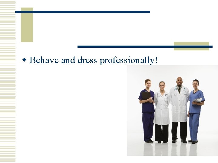 w Behave and dress professionally! w Behave and dress professionally!