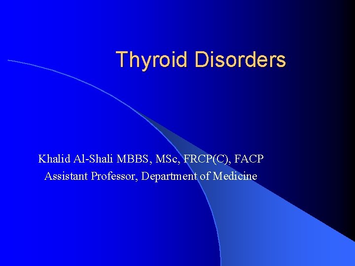 Thyroid Disorders Khalid Al-Shali MBBS, MSc, FRCP(C), FACP Assistant Professor, Department of Medicine 
