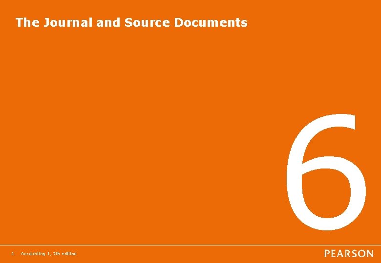 The Journal and Source Documents 1 Accounting 1, 7 th edition 6 